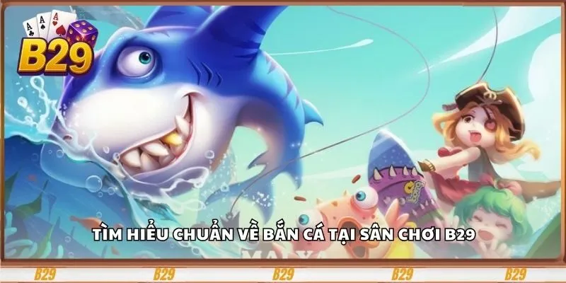 Tìm hiểu chuẩn về bắn cá tại sân chơi B29