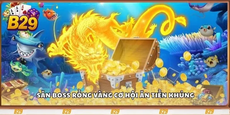Săn boss rồng vàng cơ hội ăn tiền khủng
