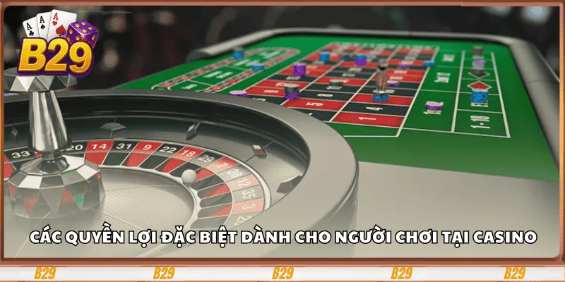 Các quyền lợi đặc biệt dành cho người chơi tại Casino