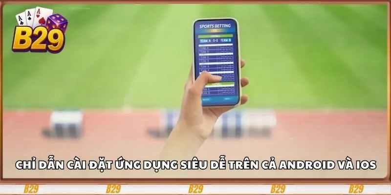 Tải App B29 - Giải Trí Cực Chất Ngay Trên Mobile 2 Chỉ dẫn cài đặt ứng dụng siêu dễ trên cả Android và iOS