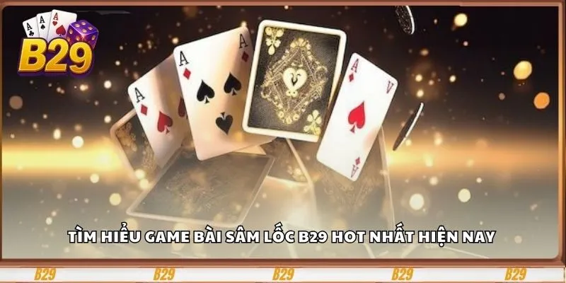 Tìm hiểu game bài sâm lốc B29 hot nhất hiện nay