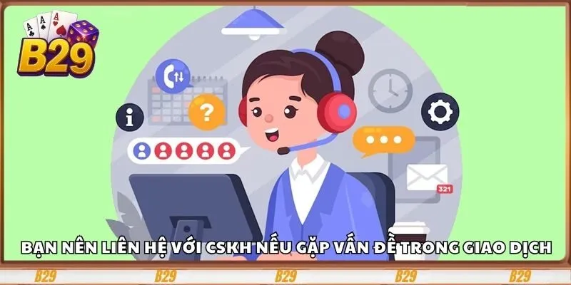 Bạn nên liên hệ với CSKH nếu gặp vấn đề trong giao dịch