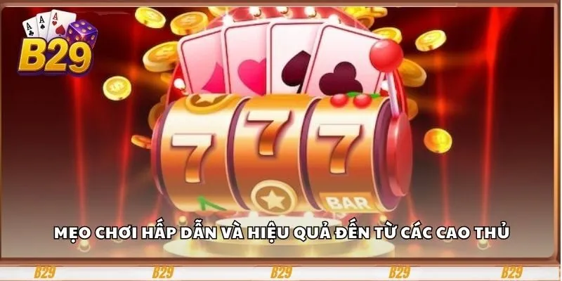 Mẹo chơi hấp dẫn và hiệu quả đến từ các cao thủ