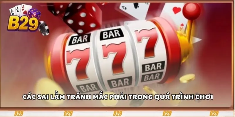 Các sai lầm tránh mắc phải trong quá trình chơi