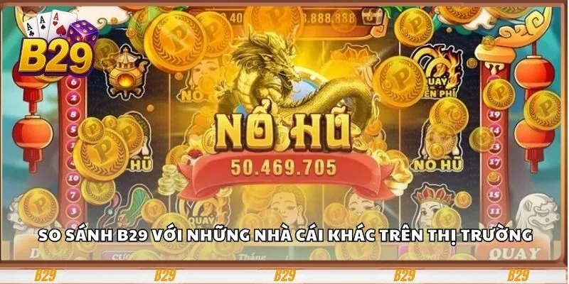 So sánh B29 với những nhà cái khác trên thị trường